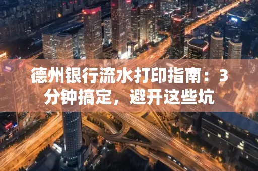 德州银行流水打印指南：3分钟搞定，避开这些坑