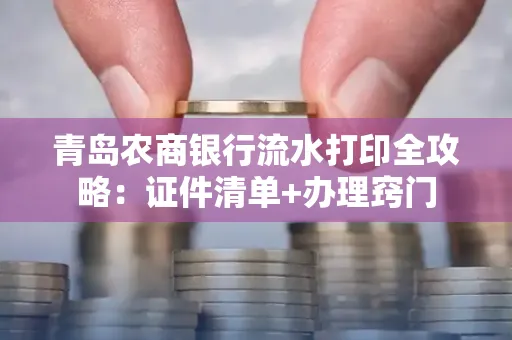 青岛农商银行流水打印全攻略：证件清单+办理窍门