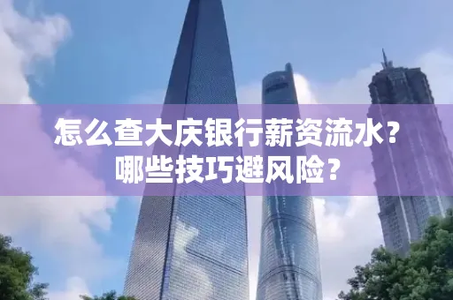 怎么查大庆银行薪资流水？哪些技巧避风险？