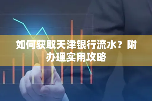 如何获取天津银行流水？附办理实用攻略