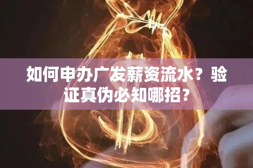 如何申办广发薪资流水？验证真伪必知哪招？