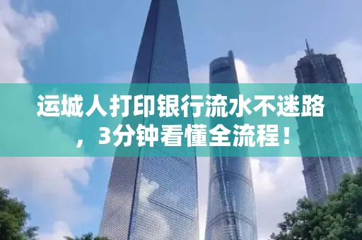 运城人打印银行流水不迷路，3分钟看懂全流程！