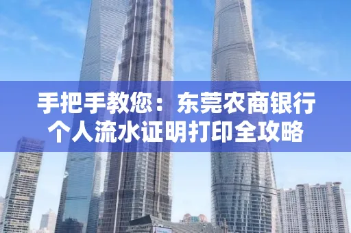 手把手教您：东莞农商银行个人流水证明打印全攻略