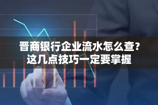 晋商银行企业流水怎么查？这几点技巧一定要掌握