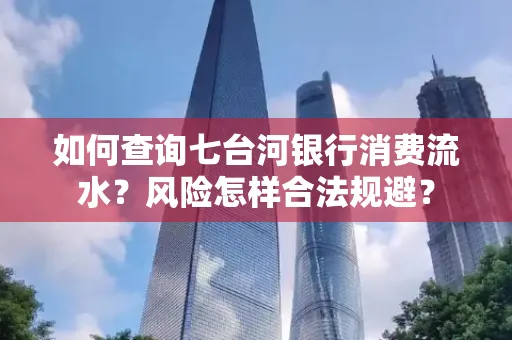 如何查询七台河银行消费流水？风险怎样合法规避？