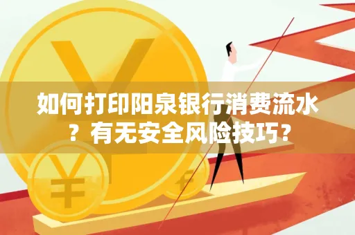 如何打印阳泉银行消费流水？有无安全风险技巧？