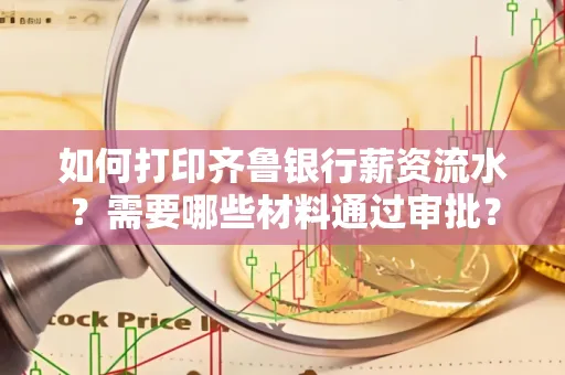 如何打印齐鲁银行薪资流水？需要哪些材料通过审批？