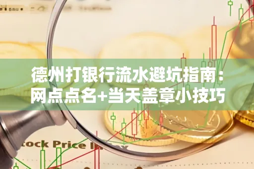 德州打银行流水避坑指南：网点点名+当天盖章小技巧