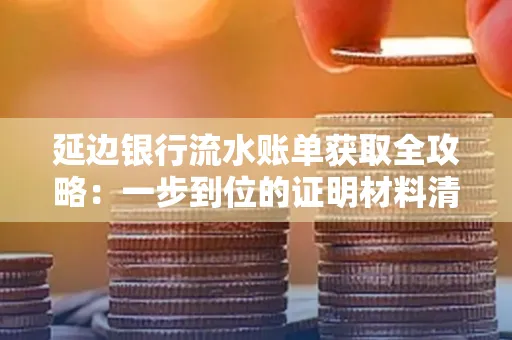 延边银行流水账单获取全攻略：一步到位的证明材料清单