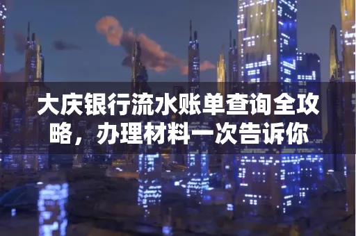 大庆银行流水账单查询全攻略，办理材料一次告诉你