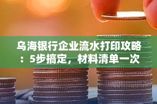 乌海银行企业流水打印攻略:5步搞定,材料清单一次备齐! 乌海银行企业流水打印攻略:5步搞定,材料清单一次备齐!