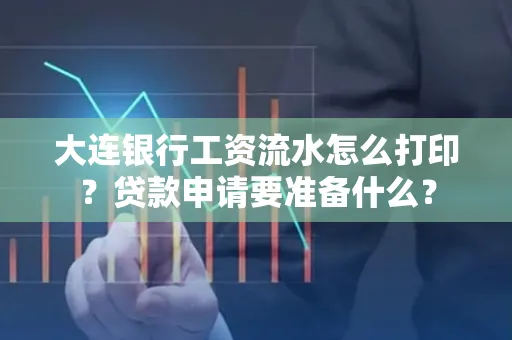 大连银行工资流水怎么打印？贷款申请要准备什么？