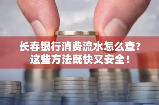 长春银行消费流水怎么查？这些方法既快又安全！