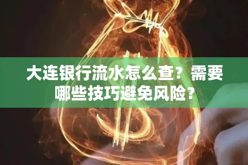 大连银行流水怎么查？需要哪些技巧避免风险？