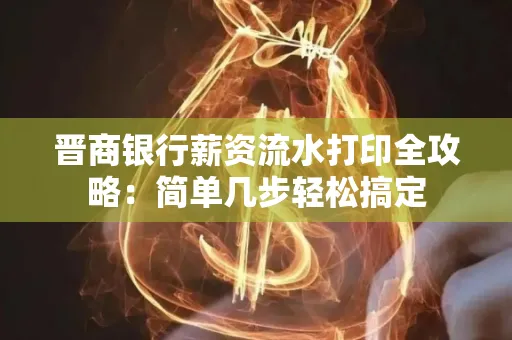 晋商银行薪资流水打印全攻略：简单几步轻松搞定