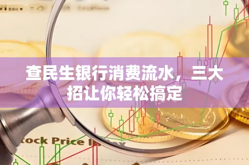 查民生银行消费流水，三大招让你轻松搞定