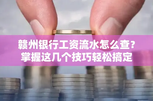 赣州银行工资流水怎么查？掌握这几个技巧轻松搞定