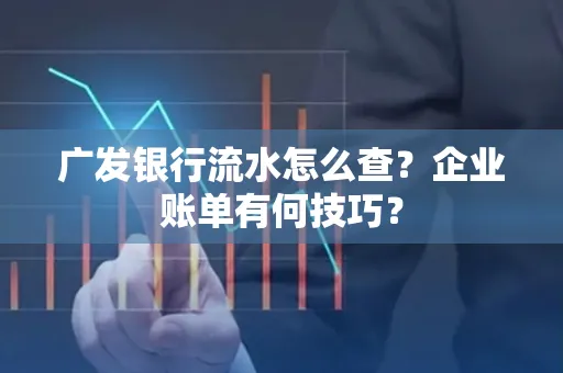 广发银行流水怎么查？企业账单有何技巧？
