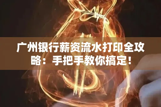 广州银行薪资流水打印全攻略：手把手教你搞定！