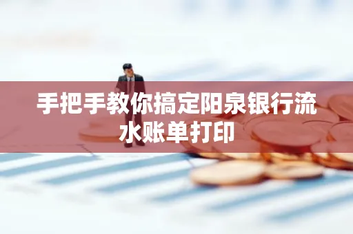 手把手教你搞定阳泉银行流水账单打印