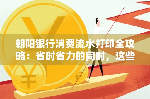 朝阳银行消费流水打印全攻略：省时省力的同时，这些坑别踩！