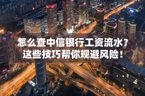 怎么查中信银行工资流水？这些技巧帮你规避风险！