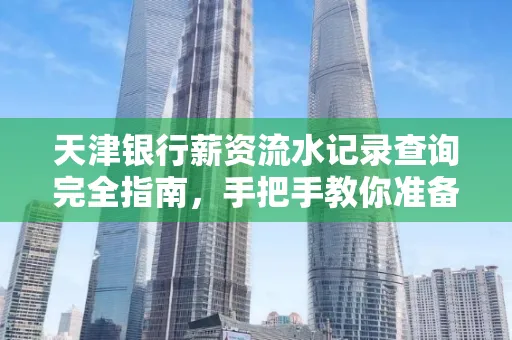 天津银行薪资流水记录查询完全指南，手把手教你准备材料