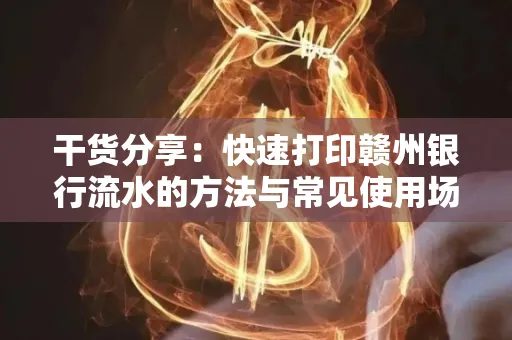 干货分享：快速打印赣州银行流水的方法与常见使用场景
