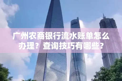 广州农商银行流水账单怎么办理？查询技巧有哪些？