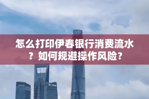 怎么打印伊春银行消费流水？如何规避操作风险？