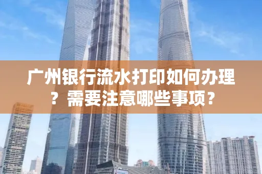 广州银行流水打印如何办理？需要注意哪些事项？