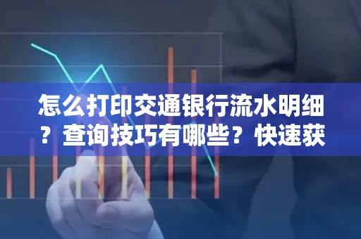怎么打印交通银行流水明细？查询技巧有哪些？快速获取攻略