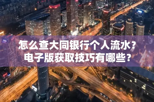 怎么查大同银行个人流水？电子版获取技巧有哪些？
