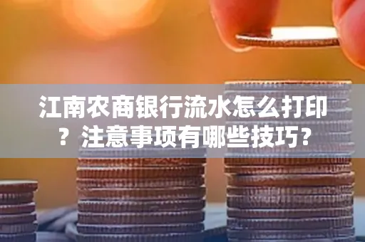 江南农商银行流水怎么打印？注意事项有哪些技巧？