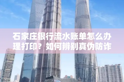 石家庄银行流水账单怎么办理打印？如何辨别真伪防诈骗？