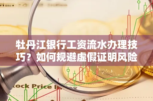 牡丹江银行工资流水办理技巧？如何规避虚假证明风险？