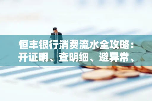 恒丰银行消费流水全攻略：开证明、查明细、避异常、提额度一文吃透