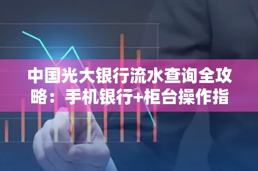 中国光大银行流水查询全攻略：手机银行+柜台操作指南