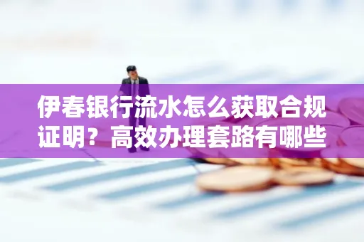 伊春银行流水怎么获取合规证明？高效办理套路有哪些