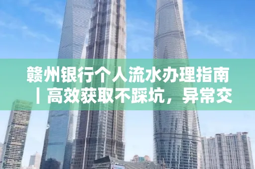 赣州银行个人流水办理指南｜高效获取不踩坑，异常交易自救有妙招