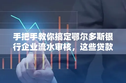 手把手教你搞定鄂尔多斯银行企业流水审核，这些贷款提额方法别踩雷！