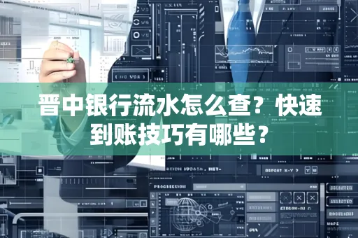 晋中银行流水怎么查？快速到账技巧有哪些？