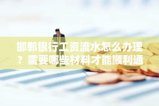 邯郸银行工资流水怎么办理？需要哪些材料才能顺利通过审核？