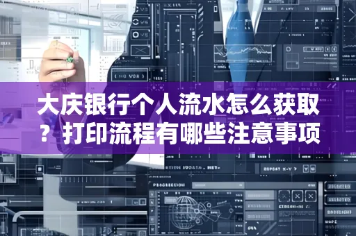大庆银行个人流水怎么获取？打印流程有哪些注意事项？