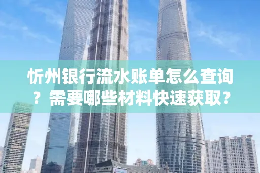 忻州银行流水账单怎么查询？需要哪些材料快速获取？