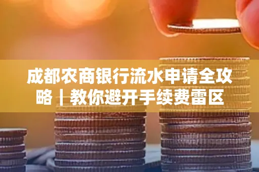 成都农商银行流水申请全攻略｜教你避开手续费雷区