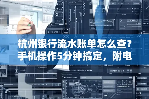 杭州银行流水账单怎么查？手机操作5分钟搞定，附电子版下载全攻略