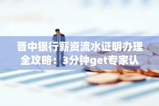 晋中银行薪资流水证明办理全攻略：3分钟get专家认证的实操技巧